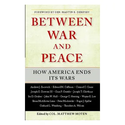 "Between War and Peace: How America Ends Its Wars" - "" ("Moten Matthew")