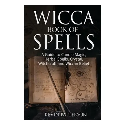 "Wicca Book of Spells: A Guide to Candle Magic, Herbal Spells, Crystal, Witchcraft and Wiccan Be