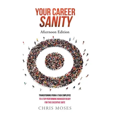 "Your Career Sanity: Afternoon Edition: Transitioning from a Task Employee to a Top-Performing M