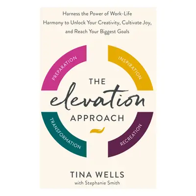 The Elevation Approach: Harness the Power of Work-Life Harmony to Unlock Your Creativity, Cultiv