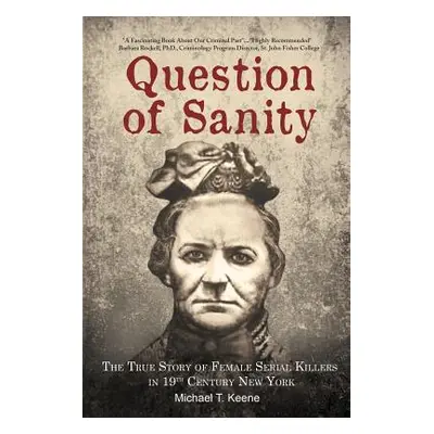 "Question of Sanity: The True Story of Female Serial Killers in 19th Century New York" - "" ("Ke