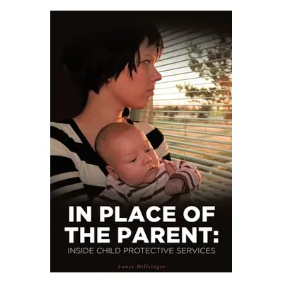 "In Place of the Parent: Inside Child Protective Services" - "" ("Hillsinger Lance")