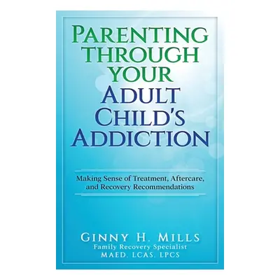 "Parenting Through Your Adult Child's Addiction: Making Sense of Treatment, Aftercare, and Recov