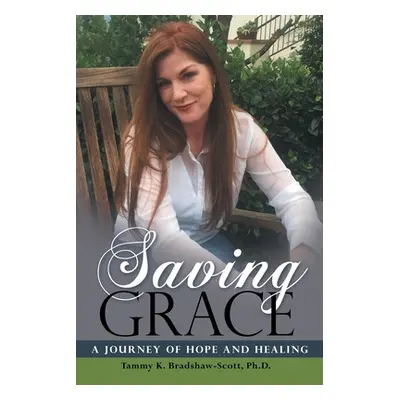 "Saving Grace: A Journey of Hope and Healing" - "" ("Bradshaw-Scott Tammy K.")