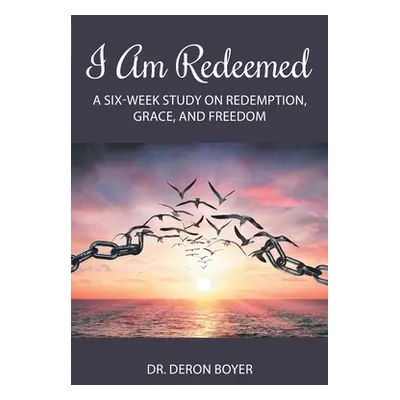 "I Am Redeemed: A Six-Week Study on Redemption, Grace, and Freedom" - "" ("Boyer Deron")