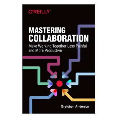 "Mastering Collaboration: Make Working Together Less Painful and More Productive" - "" ("Anderso