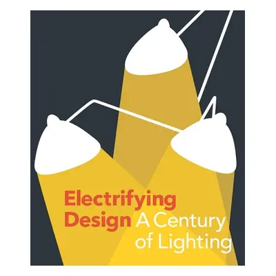 "Electrifying Design: A Century of Lighting" - "" ("Schleuning Sarah")