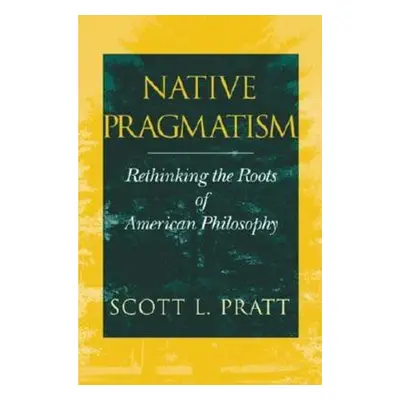 "Native Pragmatism: Rethinking the Roots of American Philosophy" - "" ("Pratt Scott L.")