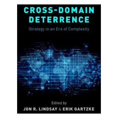 "Cross-Domain Deterrence: Strategy in an Era of Complexity" - "" ("Gartzke Erik")