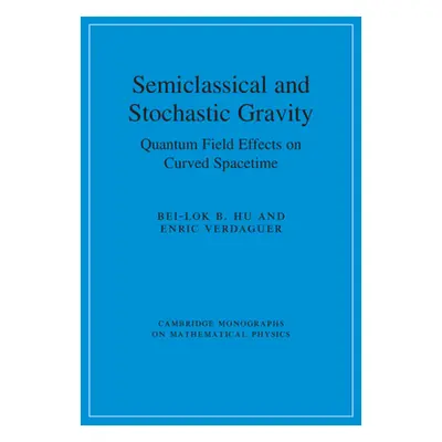 "Semiclassical and Stochastic Gravity: Quantum Field Effects on Curved Spacetime" - "" ("Hu Bei-