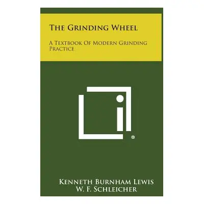 "The Grinding Wheel: A Textbook of Modern Grinding Practice" - "" ("Lewis Kenneth Burnham")