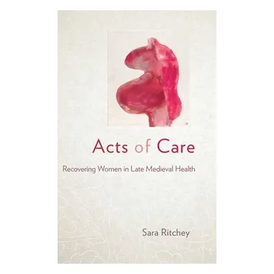 "Acts of Care: Recovering Women in Late Medieval Health" - "" ("Ritchey Sara")