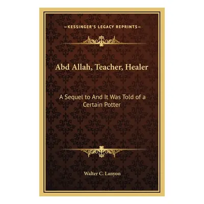 "Abd Allah, Teacher, Healer: A Sequel to And It Was Told of a Certain Potter" - "" ("Lanyon Walt