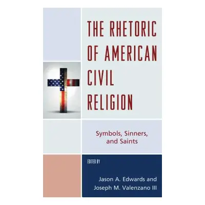 "The Rhetoric of American Civil Religion: Symbols, Sinners, and Saints" - "" ("Edwards Jason A."