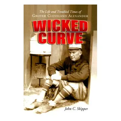 "Wicked Curve: The Life and Troubled Times of Grover Cleveland Alexander" - "" ("Skipper John C.