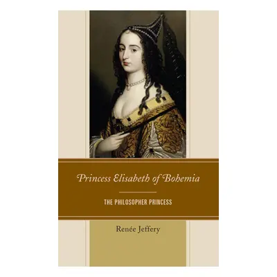 "Princess Elisabeth of Bohemia: The Philosopher Princess" - "" ("Jeffery Rene")