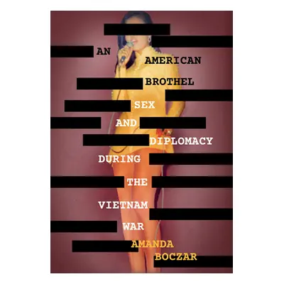 "An American Brothel: Sex and Diplomacy During the Vietnam War" - "" ("Boczar Amanda")