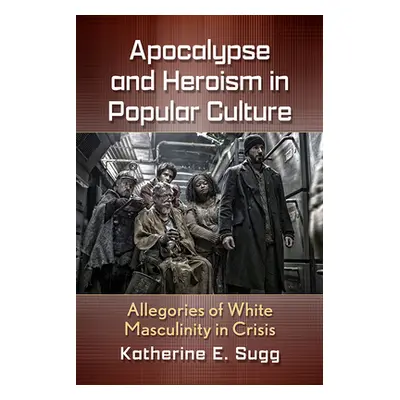 "Apocalypse and Heroism in Popular Culture: Allegories of White Masculinity in Crisis" - "" ("Su