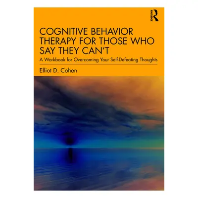 "Cognitive Behavior Therapy for Those Who Say They Can't: A Workbook for Overcoming Your Self-De