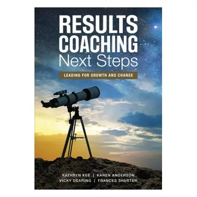 "Results Coaching Next Steps: Leading for Growth and Change" - "" ("Kee Kathryn M.")