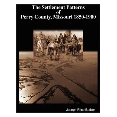 "The Settlement Patterns of Perry County, Missouri 1850-1900" - "" ("Barber Joseph Price")