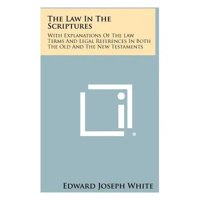 "The Law in the Scriptures: With Explanations of the Law Terms and Legal References in Both the 