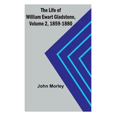 "The Life of William Ewart Gladstone, Volume 2, 1859-1880" - "" ("Morley John")