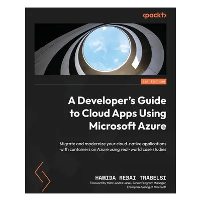 "A Developer's Guide to Cloud Apps Using Microsoft Azure: Migrate and modernize your cloud-nativ