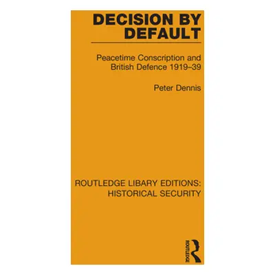 "Decision by Default: Peacetime Conscription and British Defence 1919-39" - "" ("Dennis Peter")