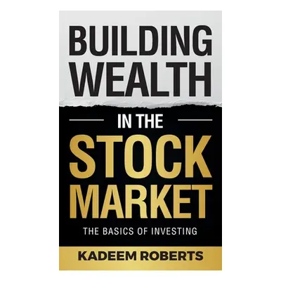 "Building Wealth in the Stock Market: The Basics of Investing" - "" ("Roberts Kadeem")