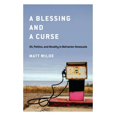 "A Blessing and a Curse: Oil, Politics, and Morality in Bolivarian Venezuela" - "" ("Wilde Matt"