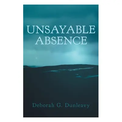 "Unsayable Absence" - "" ("Dunleavy Deborah G.")