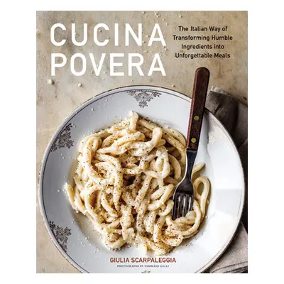 "Cucina Povera: The Italian Way of Transforming Humble Ingredients Into Unforgettable Meals" - "