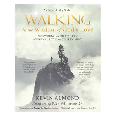 "Walking in the Wisdom of God's Love: Discovering the Biblical Keys of Unity, Purpose and Your D