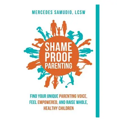 "Shame-Proof Parenting: Find Your Unique Parenting Voice, Feel Empowered, and Raise Whole, Healt