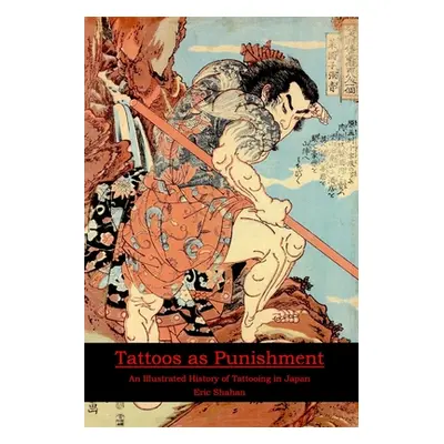 "Tattoos as Punishment: An Illustrated History of Tattooing in Japan" - "" ("Shahan Eric")