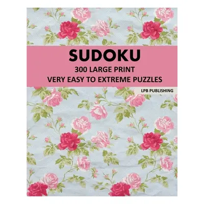 "Sudoku: 300 Large Print Very Easy To Extreme Puzzles" - "" ("Publishing Lpb")