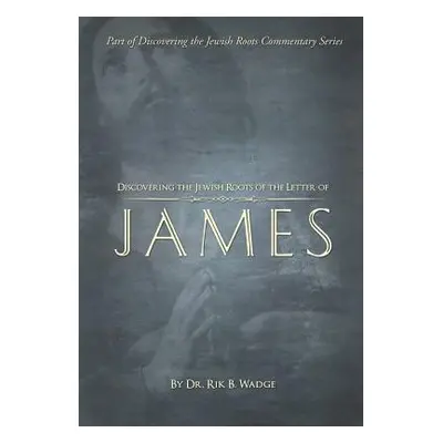 "Discovering the Jewish Roots of the Letter of James: Part of the Discovering the Jewish Roots S