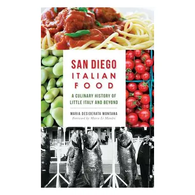 "San Diego Italian Food: A Culinary History of Little Italy and Beyond" - "" ("Montana Maria Des