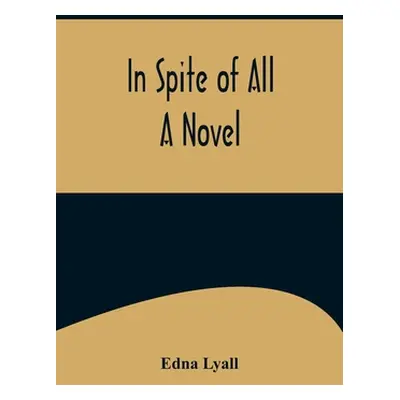 "In Spite of All; A Novel" - "" ("Lyall Edna")