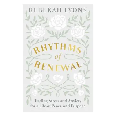 "Rhythms of Renewal: Trading Stress and Anxiety for a Life of Peace and Purpose" - "" ("Lyons Re