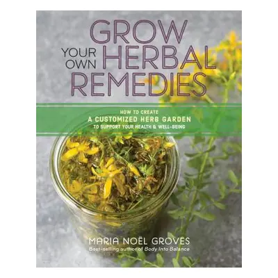 "Grow Your Own Herbal Remedies: How to Create a Customized Herb Garden to Support Your Health & 