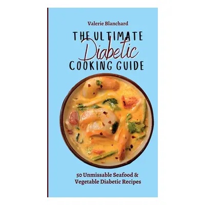 "The Ultimate Diabetic Cooking Guide: 50 Unmissable Seafood & Vegetable Diabetic Recipes" - "" (