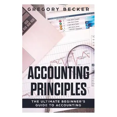 "Accounting Principles: The Ultimate Beginner's Guide to Accounting" - "" ("Becker Gregory")