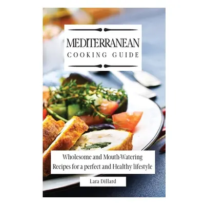 "Mediterranean Cooking Guide: Wholesome and Mouth-Watering Recipes for a perfect and Healthy lif