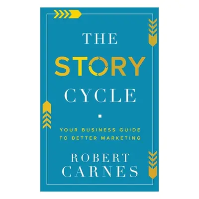 "The Story Cycle: Your Business Guide to Better Marketing" - "" ("Carnes Robert")