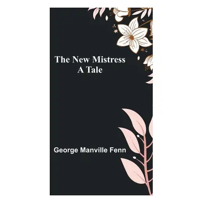 "The New Mistress: A Tale" - "" ("Manville Fenn George")