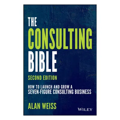 "The Consulting Bible: How to Launch and Grow a Seven-Figure Consulting Business" - "" ("Weiss A