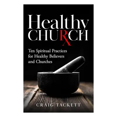 "Healthy Church: Ten Spiritual Practices for Healthy Believers and Churches" - "" ("Tackett Crai