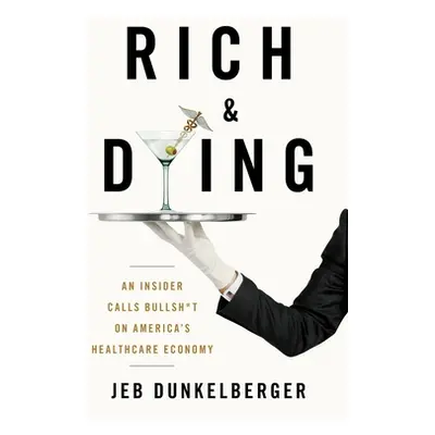 "Rich & Dying: An Insider Calls Bullsh*t on America's Healthcare Economy" - "" ("Dunkelberger Je